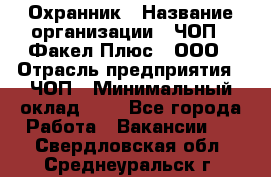 Охранник › Название организации ­ ЧОП " Факел Плюс", ООО › Отрасль предприятия ­ ЧОП › Минимальный оклад ­ 1 - Все города Работа » Вакансии   . Свердловская обл.,Среднеуральск г.